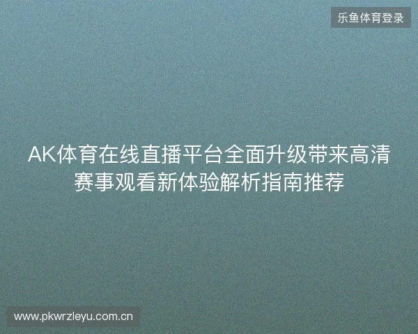 AK体育在线直播平台全面升级带来高清赛事观看新体验解析指南推荐