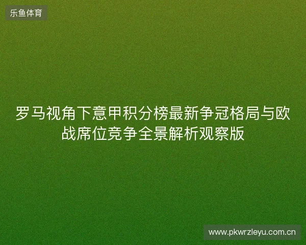 罗马视角下意甲积分榜最新争冠格局与欧战席位竞争全景解析观察版